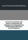 La Terre Et L.homme: Ou, Aperccu Historique De Geologie, De Geographie Et D.ethnologie Generales (French Edition) - Louis Ferdinand Alfred Maury