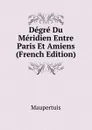 Degre Du Meridien Entre Paris Et Amiens (French Edition) - Maupertuis