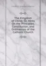 The Kingdom of Christ: Or, Hints On the Principles, Constitution, and Ordinances of the Catholic Church - Maurice Frederick Denison