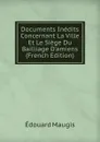 Documents Inedits Concernant La Ville Et Le Siege Du Bailliage D.amiens (French Edition) - Édouard Maugis