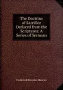 The Doctrine of Sacrifice Deduced from the Scriptures: A Series of Sermons - Maurice Frederick Denison