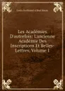 Les Academies D.autrefois: L.ancienne Academie Des Inscriptions Et Belles-Lettres, Volume 1 - Louis-Ferdinand-Alfred Maury