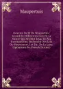 Oeuvres De M. De Maupertuis: Accord De Differentes Loix De La Nautre Qui Avoient Jusqu.ici Pau Incompatibles. Recherche Des Loix Du Mouvement. Loi Du . De La Lune. Operations Po (French Edition) - Maupertuis