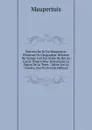 Oeuvres De M. De Maupertuis: Elements De Geographie. Relation Du Voyage Fait Par Ordre Du Roi Au Cercle Polaire Pour Determiner La Figure De La Terre. . Lettre Sur La Comete, Qui Pa (French Edition) - Maupertuis