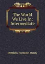 The World We Live In: Intermediate - Matthew Fontaine Maury