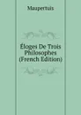 Eloges De Trois Philosophes (French Edition) - Maupertuis