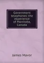 Government telephones: the experience of Manitoba, Canada - James Mavor