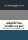 A General Collection of Voyages and Travels from the Discovery of America to Commencement of the Nineteenth Century, Volume 27 - William Fordyce Mavor