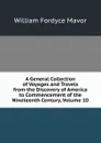 A General Collection of Voyages and Travels from the Discovery of America to Commencement of the Nineteenth Century, Volume 10 - William Fordyce Mavor