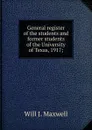 General register of the students and former students of the University of Texas, 1917; - Will J. Maxwell