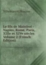 Le fils de Mainfroi - Naples, Rome, Paris, XIIIe et XIVe siecles Volume 2 (French Edition) - Villemarest Maxime