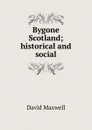 Bygone Scotland; historical and social - David Maxwell