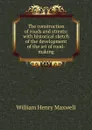 The construction of roads and streets: with historical sketch of the development of the art of road-making - William Henry Maxwell