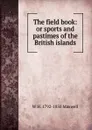 The field book: or sports and pastimes of the British islands - W H. 1792-1850 Maxwell