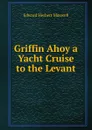 Griffin Ahoy a Yacht Cruise to the Levant - Edward Herbert Maxwell