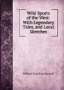 Wild Sports of the West: With Legendary Tales, and Local Sketches - Maxwell William Hamilton