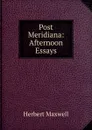Post Meridiana: Afternoon Essays - Maxwell Herbert