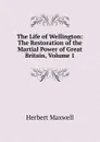 The Life of Wellington: The Restoration of the Martial Power of Great Britain, Volume 1 - Maxwell Herbert