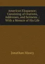 American Eloquence; Consisting of Orations, Addresses, and Sermons .: With a Memoir of His Life - Jonathan Maxcy