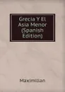 Grecia Y El Asia Menor (Spanish Edition) - Maximilian