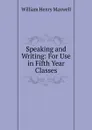 Speaking and Writing: For Use in Fifth Year Classes - William Henry Maxwell