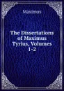 The Dissertations of Maximus Tyrius, Volumes 1-2 - Maximus