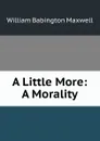 A Little More: A Morality - William Babington Maxwell