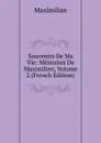 Souvenirs De Ma Vie: Memoires De Maximilien, Volume 2 (French Edition) - Maximilian