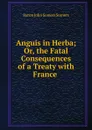 Anguis in Herba; Or, the Fatal Consequences of a Treaty with France . - Baron John Somers Somers