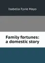 Family fortunes: a domestic story - Isabella Fyvie Mayo