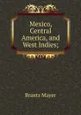 Mexico, Central America, and West Indies; - Brantz Mayer
