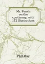 Mr. Punch on the continong: with 152 illustrations - Phil May