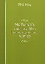 Mr. Punch.s country life: humours of our rustics - Phil May