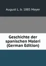 Geschichte der spanischen Maleri (German Edition) - August L. Mayer