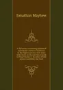 A discourse concerning unlimited submission and non-resistance to the higher powers: with some reflections on the resistance made to King Charles I. . doctrine of that prince.s saintship and mart - Jonathan Mayhew