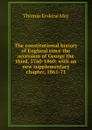 The constitutional history of England since the accession of George the third, 1760-1860: with an new supplementary chapter, 1861-71 - Thomas Erskine May