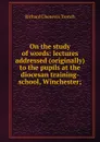 On the study of words: lectures addressed (originally) to the pupils at the diocesan training-school, Winchester; - Trench Richard Chenevix