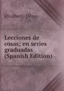 Lecciones de cosas; en series graduadas (Spanish Edition) - Elizabeth] [Mayo