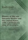 History of the war between Mexico and the United States, with a preliminary view of its origin; - Brantz Mayer