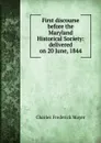 First discourse before the Maryland Historical Society: delivered on 20 June, 1844 - Charles Frederick Mayer