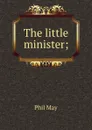 The little minister; - Phil May