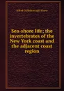 Sea-shore life; the invertebrates of the New York coast and the adjacent coast region - Alfred Goldsborough Mayer