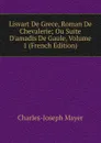 Lisvart De Grece, Roman De Chevalerie; Ou Suite D.amadis De Gaule, Volume 1 (French Edition) - Charles-Joseph Mayer