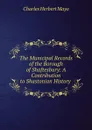 The Municipal Records of the Borough of Shaftesbury: A Contribution to Shastonian History . - Charles Herbert Mayo