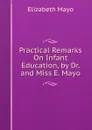Practical Remarks On Infant Education, by Dr. and Miss E. Mayo - Elizabeth Mayo