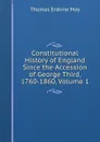 Constitutional History of England Since the Accession of George Third, 1760-1860, Volume 1 - Thomas Erskine May