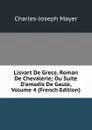 Lisvart De Grece, Roman De Chevalerie; Ou Suite D.amadis De Gaule, Volume 4 (French Edition) - Charles-Joseph Mayer