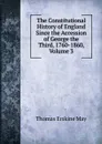 The Constitutional History of England Since the Accession of George the Third, 1760-1860, Volume 3 - Thomas Erskine May