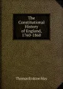 The Constitutional History of England, 1760-1860 - Thomas Erskine May