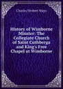 History of Wimborne Minster: The Collegiate Church of Saint Cuthberga and King.s Free Chapel at Wimborne - Charles Herbert Mayo